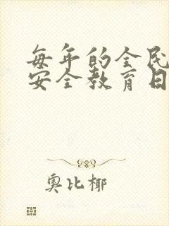 每年的全民国家安全教育日是几月几号