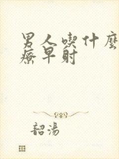 男人吃什么药治疗早射