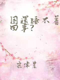 困还睡不着怎么回事?