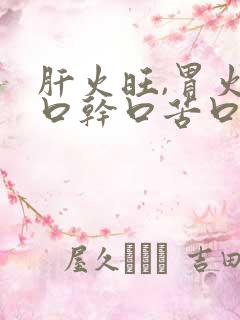 肝火旺,胃火旺口干口苦口臭怎么调理