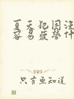 夏天犯困没精神容易疲劳什么原因