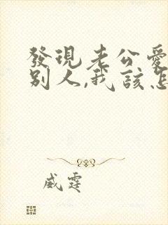 发现老公爱上了别人,我该怎么办