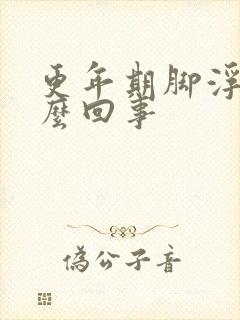 更年期脚浮肿怎么回事