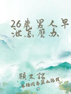 26岁男人早些泄怎么办