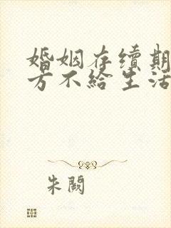 婚姻存续期间男方不给生活费怎么办