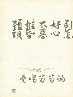 颈椎不好引起的头昏恶心怎么治疗