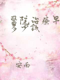 医院治疗早些泄多少钱