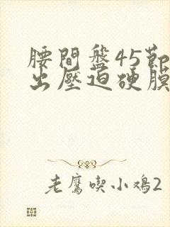 腰间盘45节突出压迫硬膜囊怎么办