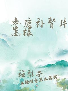 参鹿补肾片效果怎样