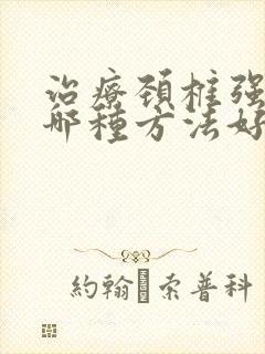 治疗颈椎强直用哪种方法好