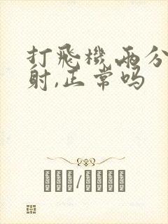 打飞机两分钟就射,正常吗