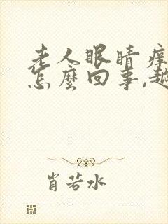 老人眼睛痒痒是怎么回事,越揉越痒