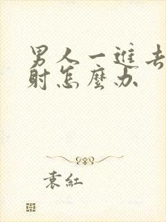 男人一进去就想射怎么办