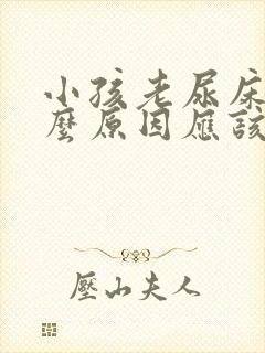 小孩老尿床是什么原因应该怎么办