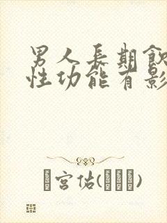 男人长期饮酒对性功能有影响吗