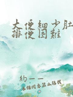 大便细少肚子胀排便困难