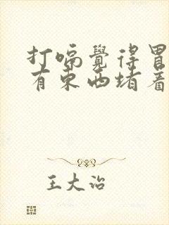 打嗝觉得胃里面有东西堵着怎么回事