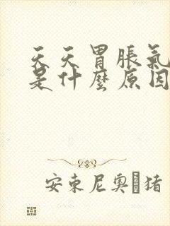 天天胃胀气打嗝是什么原因