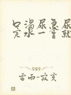 口渴尿急尿频喝完水一会就尿怎么回事