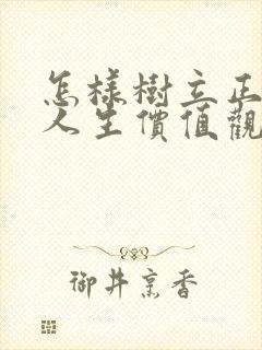 怎样树立正确的人生价值观