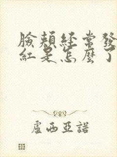 脸颊经常发痒泛红是怎么了