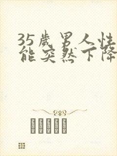 35岁男人性功能突然下降是什么原因