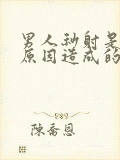 男人秒射是什么原因造成的