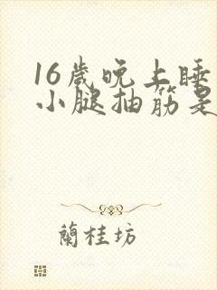 16岁晚上睡觉小腿抽筋是什么原因