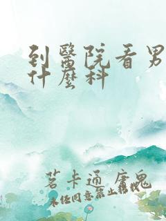 到医院看男性挂什么科