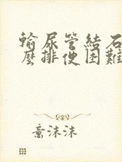 输尿管结石为什么排便困难