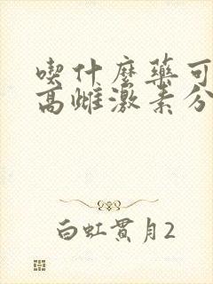 吃什么药可以提高雌激素分泌