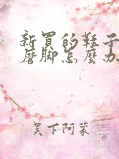 新买的鞋子后跟磨脚怎么办