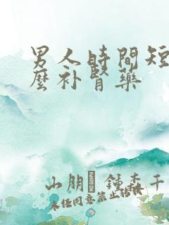 男人时间短吃什么补肾药