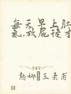 每天早上肚子胀气,放屁后才缓解