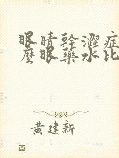 眼睛干涩症用什么眼药水比较好一点