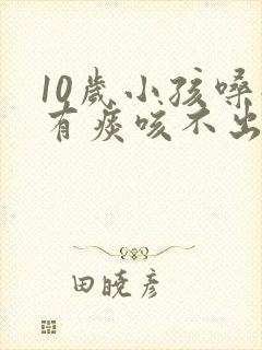 10岁小孩嗓子有痰咳不出来怎么办