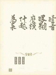 为什么眼睛会越来越模糊看不清