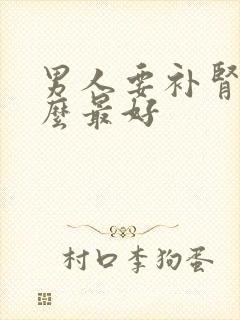 男人要补肾吃什么最好