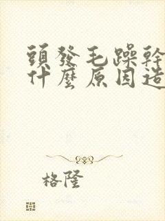 头发毛躁干枯是什么原因造成的