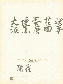 大便蛋花状有粘液怎么回事