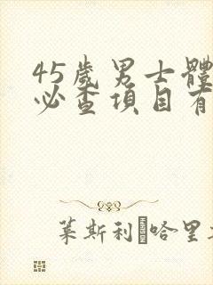 45岁男士体检必查项目有哪些