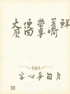 大便带着鲜血怎么回事啊