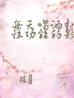 每天喝酒对男性性功能的影响