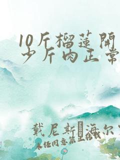 10斤榴莲开多少斤肉正常