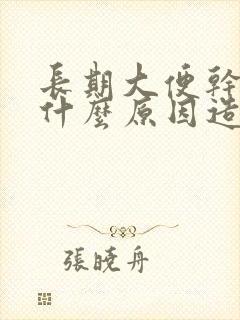 长期大便干结是什么原因造成的