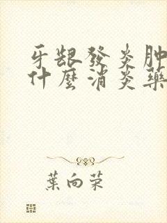 牙龈发炎肿痛吃什么消炎药管用吗