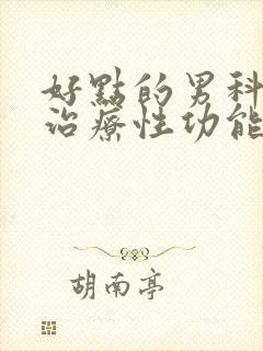 好点的男科医院治疗性功能有障碍