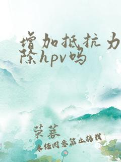增加抵抗力能消除hpv吗