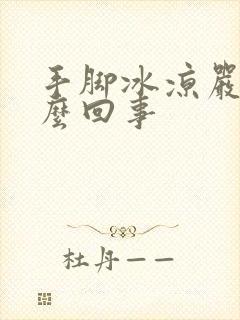 手脚冰凉严重怎么回事