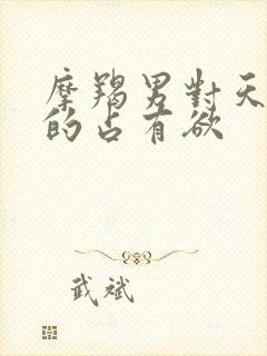 摩羯男对天秤女的占有欲